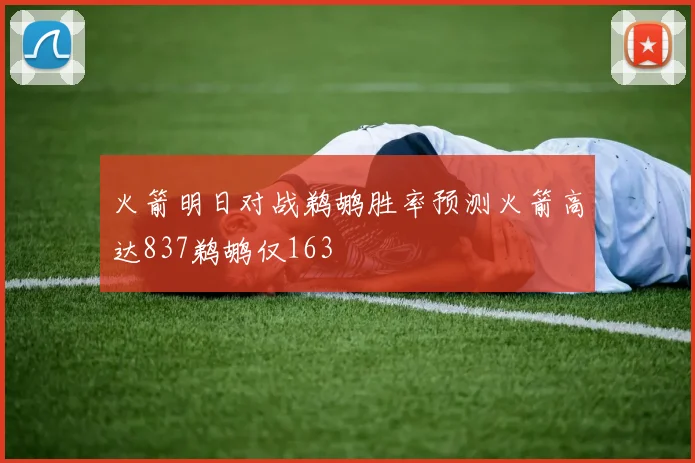 火箭明日对战鹈鹕胜率预测火箭高达837鹈鹕仅163