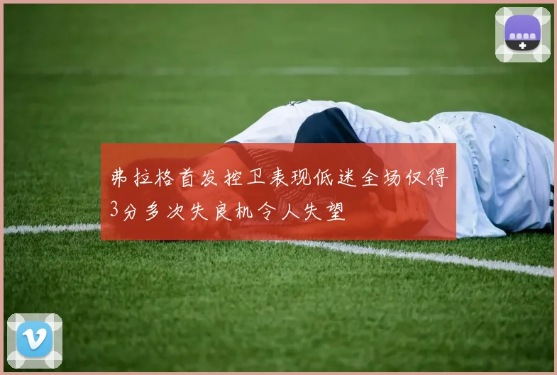 弗拉格首发控卫表现低迷全场仅得3分多次失良机令人失望