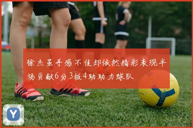 徐杰虽手感不佳却依然精彩表现半场贡献6分3板4助助力球队