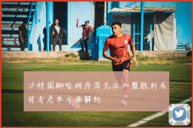 沙特国脚哈姆丹若无法加盟胜利或将考虑单方面解约